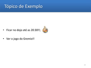 Tópico de Exemplo



• Ficar no dojo até as 20:30!!;

• Ver o jogo do Gremio!!




                                  13
 