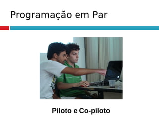 Programação em Par
Piloto e Co-piloto
 
