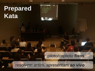 piloto/copilotopiloto/copiloto fixosfixos
resolvem antes, apresentamresolvem antes, apresentam ao vivoao vivo
Prepared
Kata
 