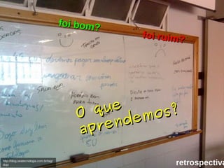 25/05/10
foi bom?foi bom?
foi ruim?foi ruim?
O queO que
aprendemos?
aprendemos?
retrospectivahttp://blog.seatecnologia.com.br/tag/
dojo
 