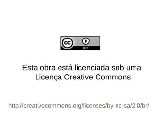 Esta obra está licenciada sob uma
Licença Creative Commons
http://creativecommons.org/licenses/by-nc-sa/2.0/br/
 