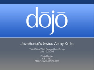 JavaScript's Swiss Army Knife
    Twin Cities Web Design User Group
               July 15, 2009
               Chris Barber
                CB1, INC.
         http://www.cb1inc.com
 
