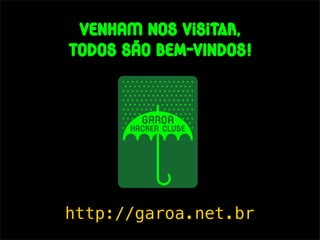 venhaM nos vIsITAR,
todos são bem-vindos!




http://garoa.net.br
 