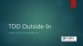 TDD Outside-In
CODING DOJO DU 24 NOVEMBRE 2015
 