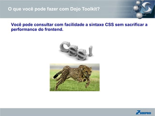 O que você pode fazer com Dojo Toolkit?


 Você pode consultar com facilidade a sintaxe CSS sem sacrificar a
 performance do frontend.
 