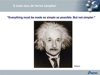 E tudo isso de forma simples!


"Everything must be made as simple as possible. But not simpler."




                                                 Albert
 