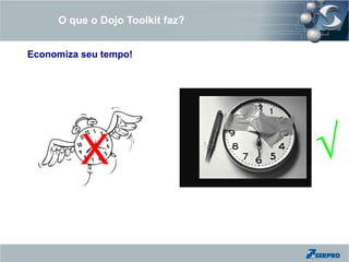 O que o Dojo Toolkit faz?


Economiza seu tempo!




          X                      √
 