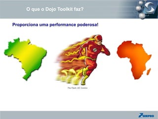 O que o Dojo Toolkit faz?


Proporciona uma performance poderosa!




                       The Flash, DC Comics
 