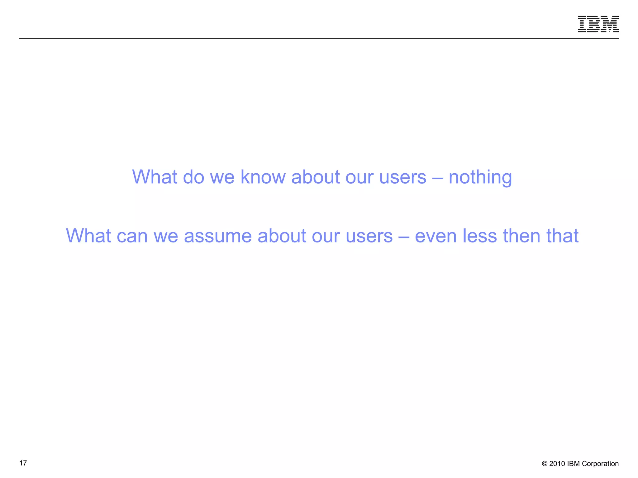 What do we know about our users – nothing What can we assume about our users – even less then that 