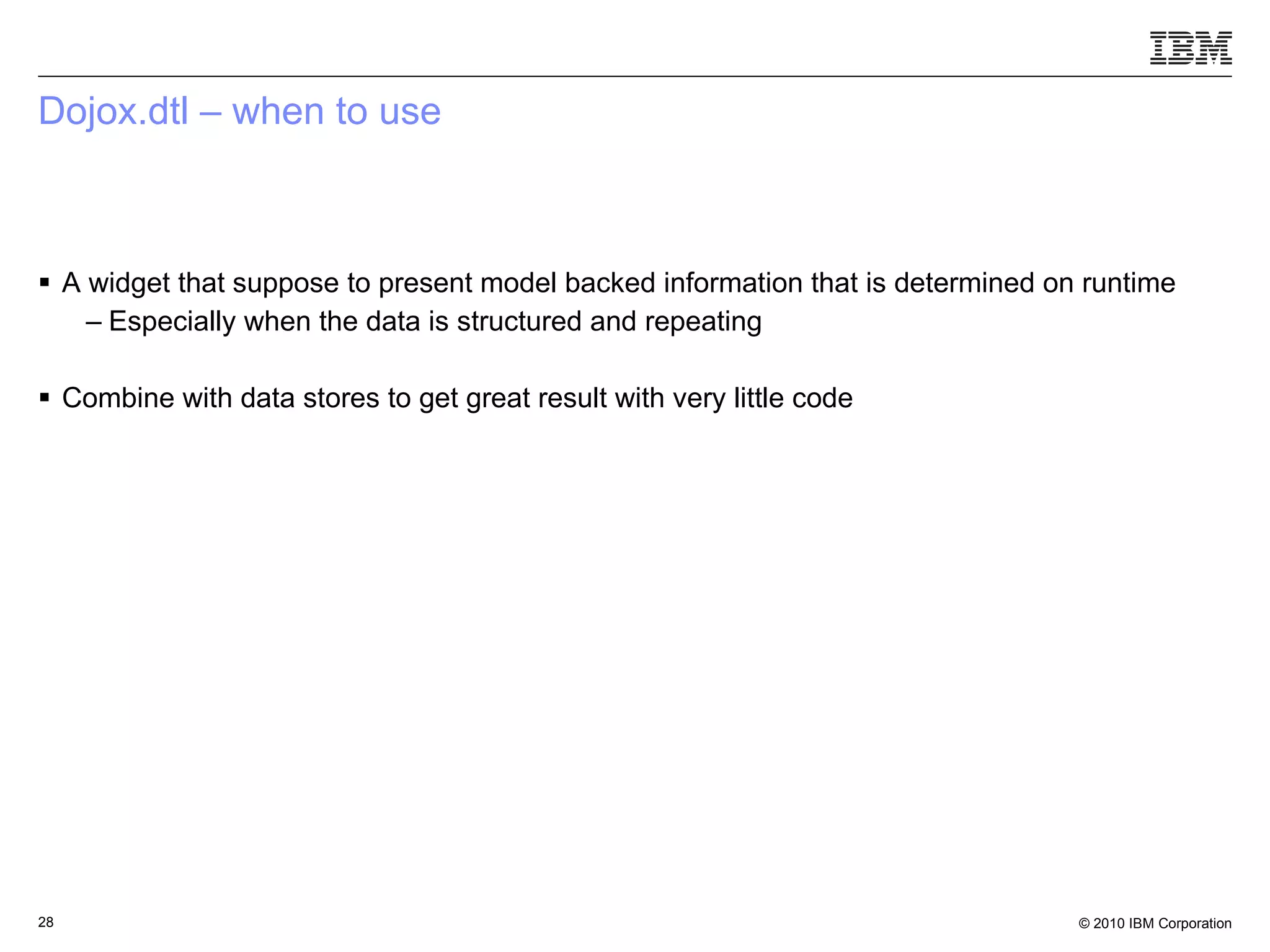 Dojox.dtl – when to use A widget that suppose to present model backed information that is determined on runtime Especially when the data is structured and repeating Combine with data stores to get great result with very little code 