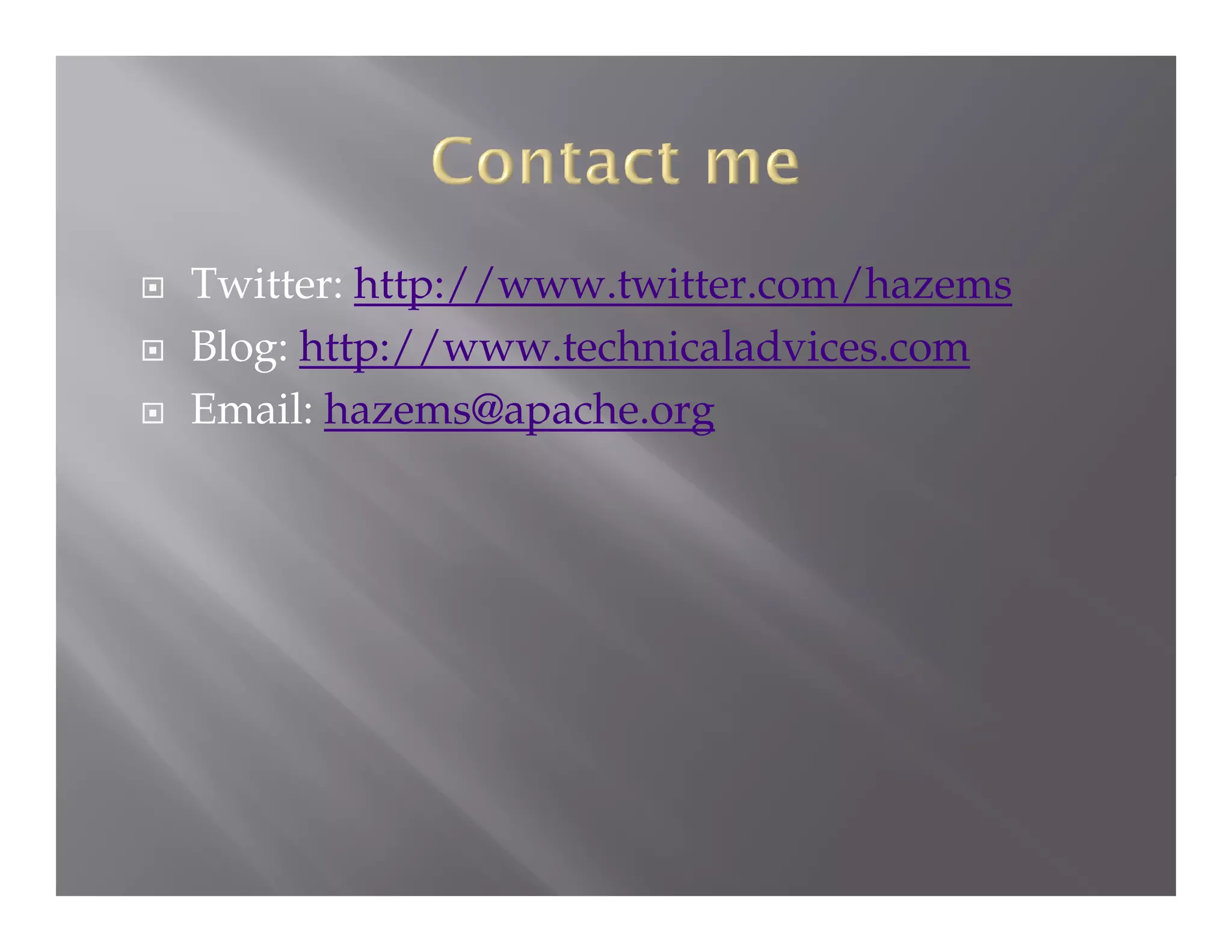 



Twitter: http://www.twitter.com/hazems
Blog: http://www.technicaladvices.com
Email: hazems@apache.org

 