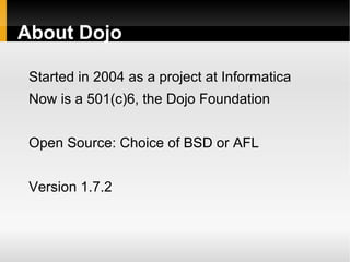 About Dojo

 Started in 2004 as a project at Informatica
 Now is a 501(c)6, the Dojo Foundation


 Open Source: Choice of BSD or AFL


 Version 1.7.2
 