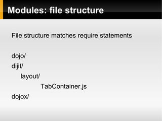 Modules: file structure

File structure matches require statements


dojo/
dijit/
    layout/
              TabContainer.js
dojox/
 