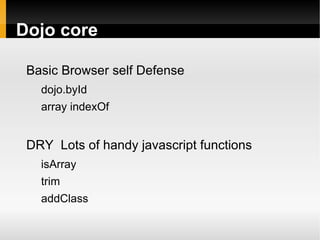 Dojo core

 Basic Browser self Defense
   dojo.byId
   array indexOf


 DRY Lots of handy javascript functions
   isArray
   trim
   addClass
 