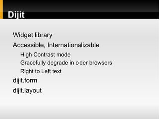 Dijit

 Widget library
 Accessible, Internationalizable
    High Contrast mode
    Gracefully degrade in older browsers
    Right to Left text
 dijit.form
 dijit.layout
 