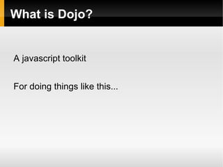 What is Dojo?


A javascript toolkit


For doing things like this...
 