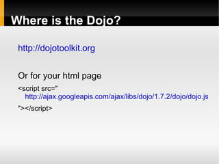 Where is the Dojo?

 http://dojotoolkit.org


 Or for your html page
 <script src="
   http://ajax.googleapis.com/ajax/libs/dojo/1.7.2/dojo/dojo.js
 "></script>
 