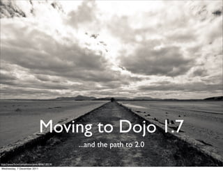 Moving to Dojo 1.7
                                                ...and the path to 2.0

http://www.ﬂickr.com/photos/jenik/4836118314/
Wednesday, 7 December 2011
 