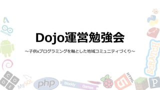 Dojo運営勉強会
～子供xプログラミングを軸とした地域コミュニティづくり～
 