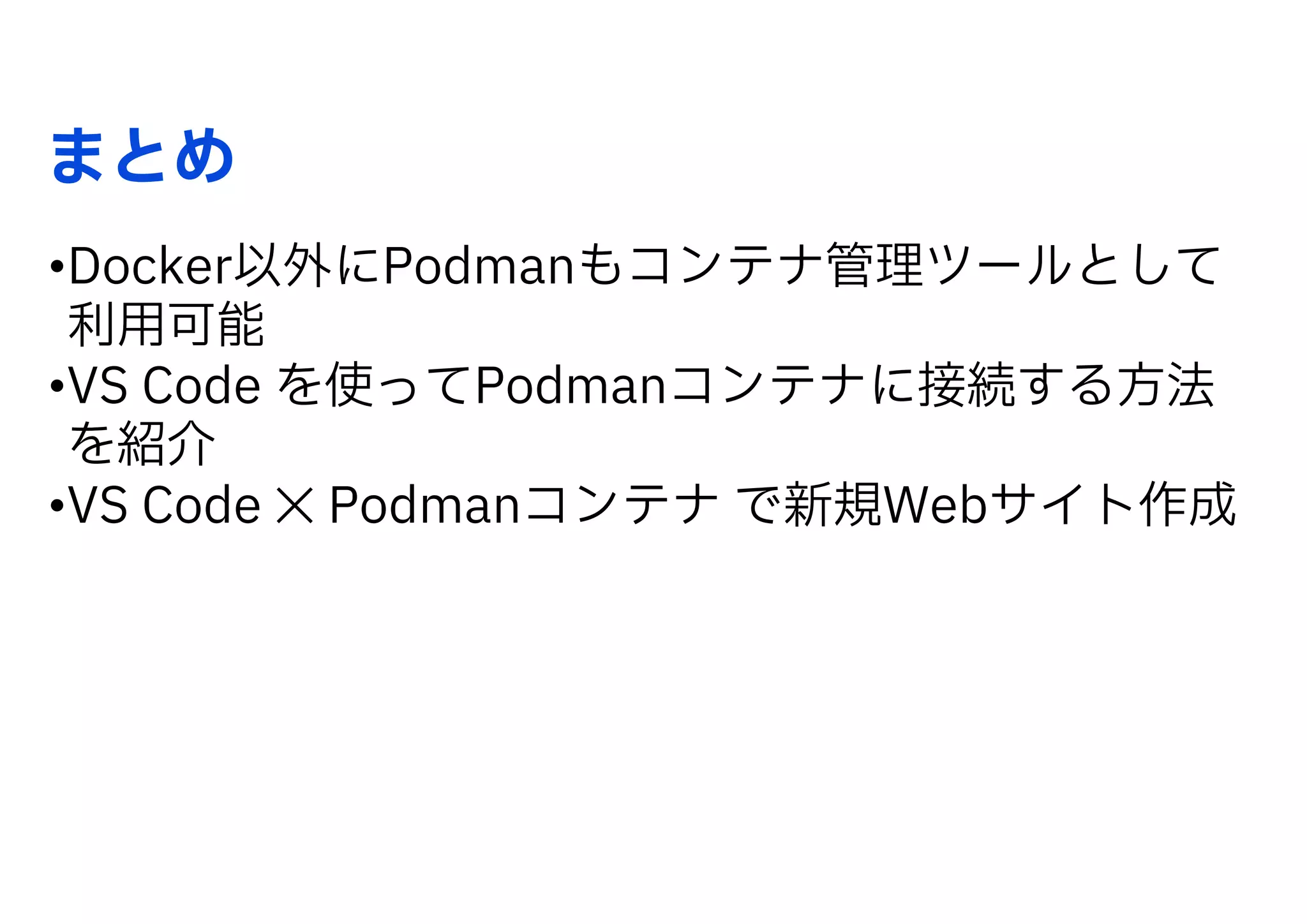 まとめ
•Docker以外にPodmanもコンテナ管理ツールとして
利用可能
•VS Code を使ってPodmanコンテナに接続する方法
を紹介
•VS Code ✕ Podmanコンテナ で新規Webサイト作成
 