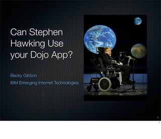 Can Stephen
Hawking Use
your Dojo App?

Becky Gibson
IBM Emerging Internet Technologies




                                     1

                                         1
 