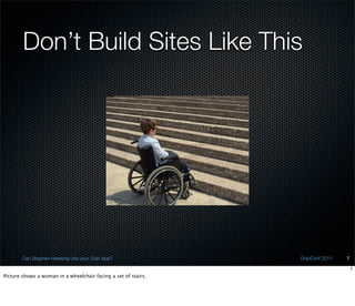Don’t Build Sites Like This




        Can Stephen Hawking Use your Dojo App?                  DojoConf 2011   7

                                                                                    7
Picture shows a woman in a wheelchair facing a set of stairs.
 