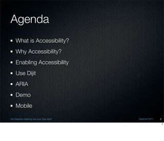 Agenda
    What is Accessibility?
    Why Accessibility?
    Enabling Accessibility
    Use Dijit
    ARIA
    Demo
    Mobile

Can Stephen Hawking Use your Dojo App?   DojoConf 2011   2

                                                             2
 