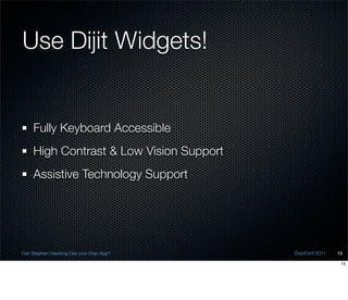 Use Dijit Widgets!


    Fully Keyboard Accessible
    High Contrast & Low Vision Support
    Assistive Technology Support




Can Stephen Hawking Use your Dojo App?   DojoConf 2011   15

                                                          15
 