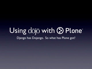 Using              with
  Django has Dojango. So what has Plone got?
 