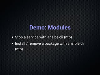 Demo: Modules
Stop a service with ansibe cli (ntp)
Install / remove a package with ansible cli
(ntp)
 