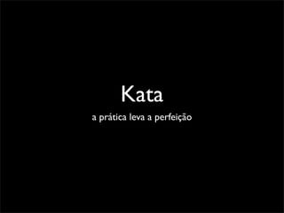 Kata
a prática leva a perfeição
 