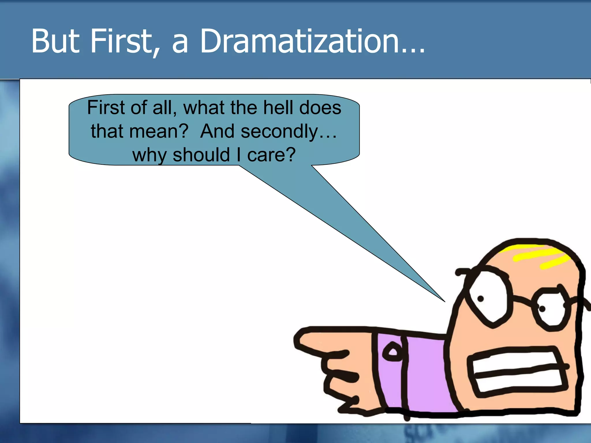 But First, a Dramatization… First of all, what the hell does that mean?  And secondly…why should I care? 