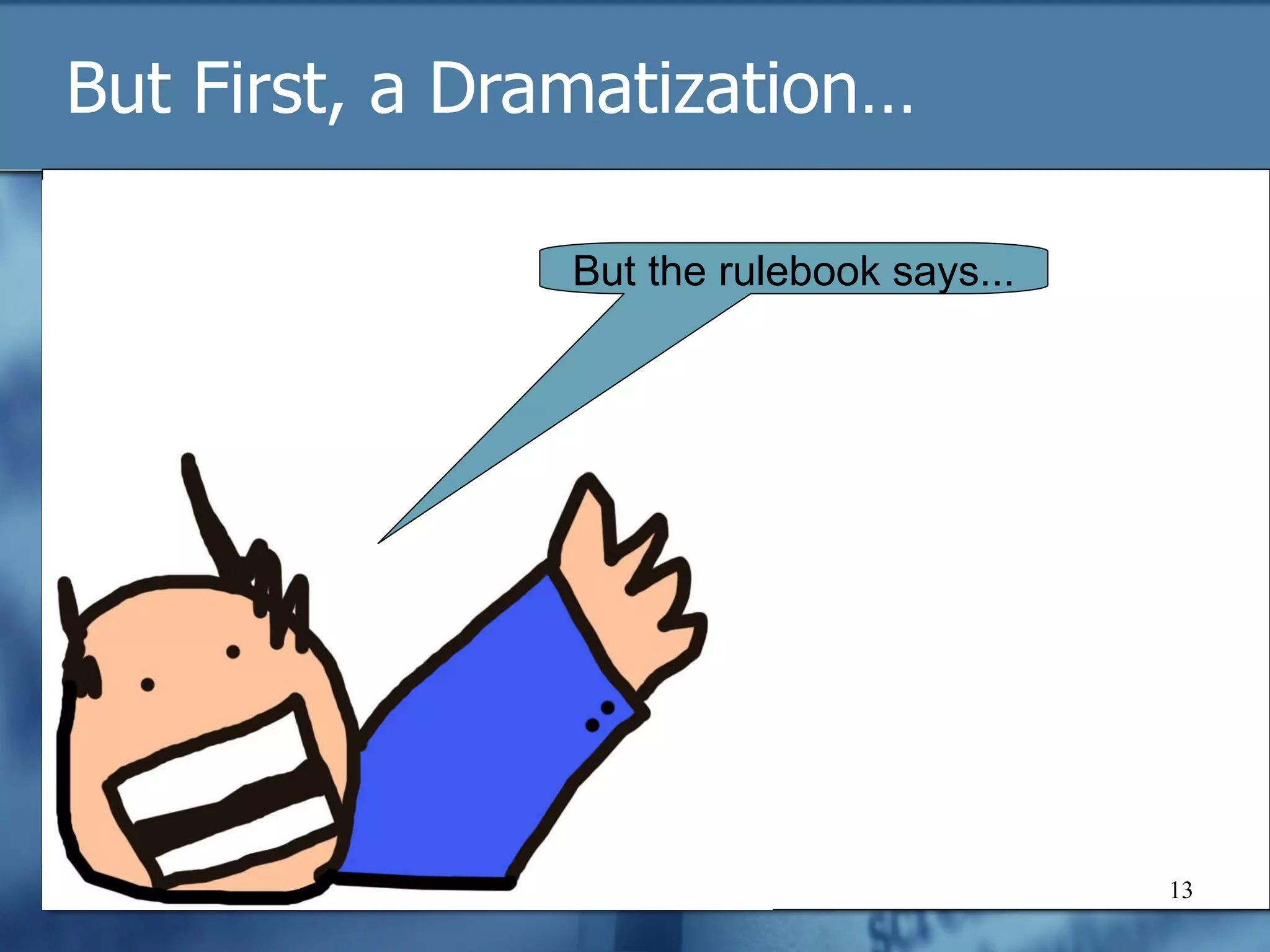 But First, a Dramatization… But the rulebook says... 
