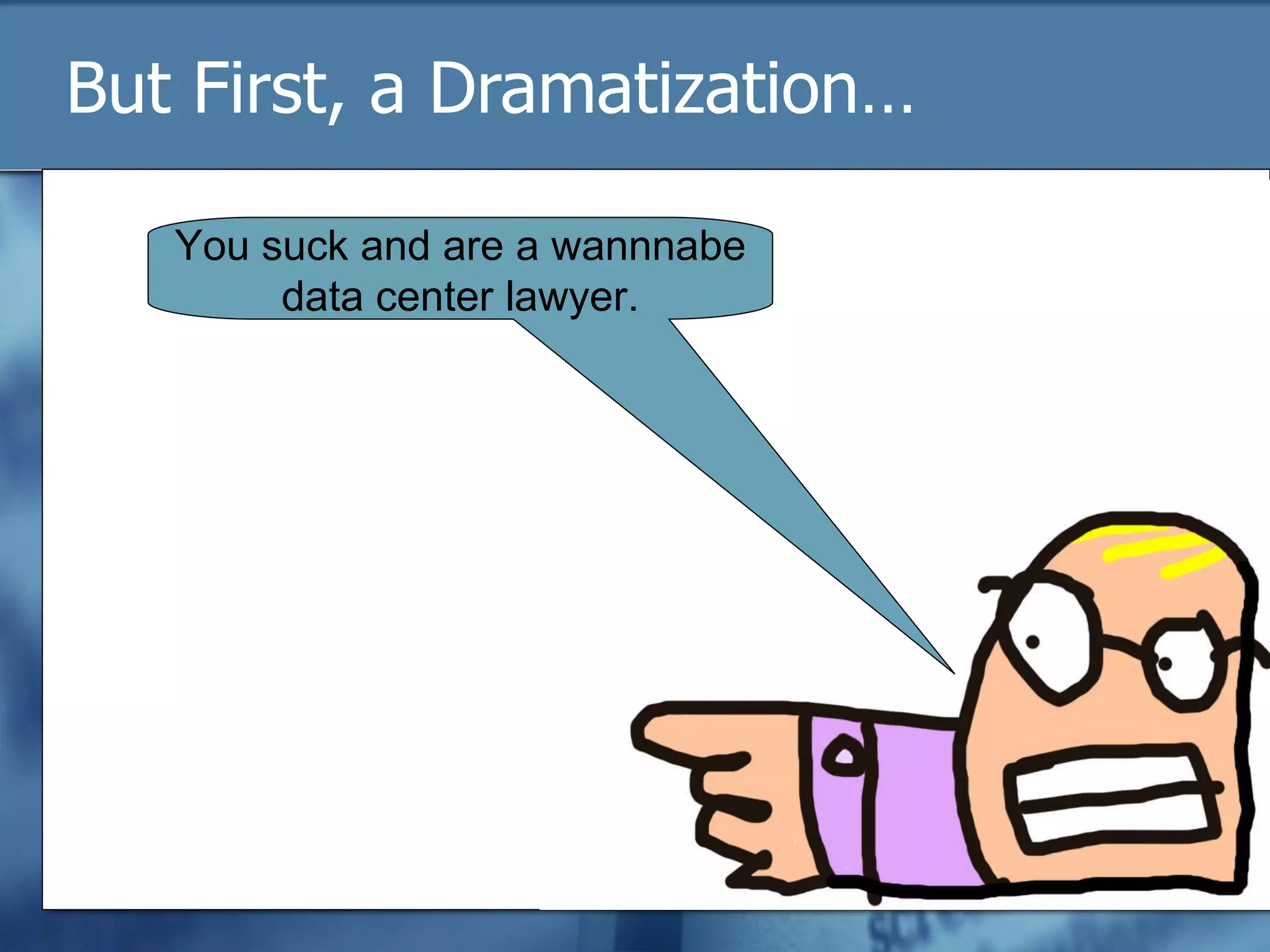 But First, a Dramatization… You suck and are a wannnabe data center lawyer. 