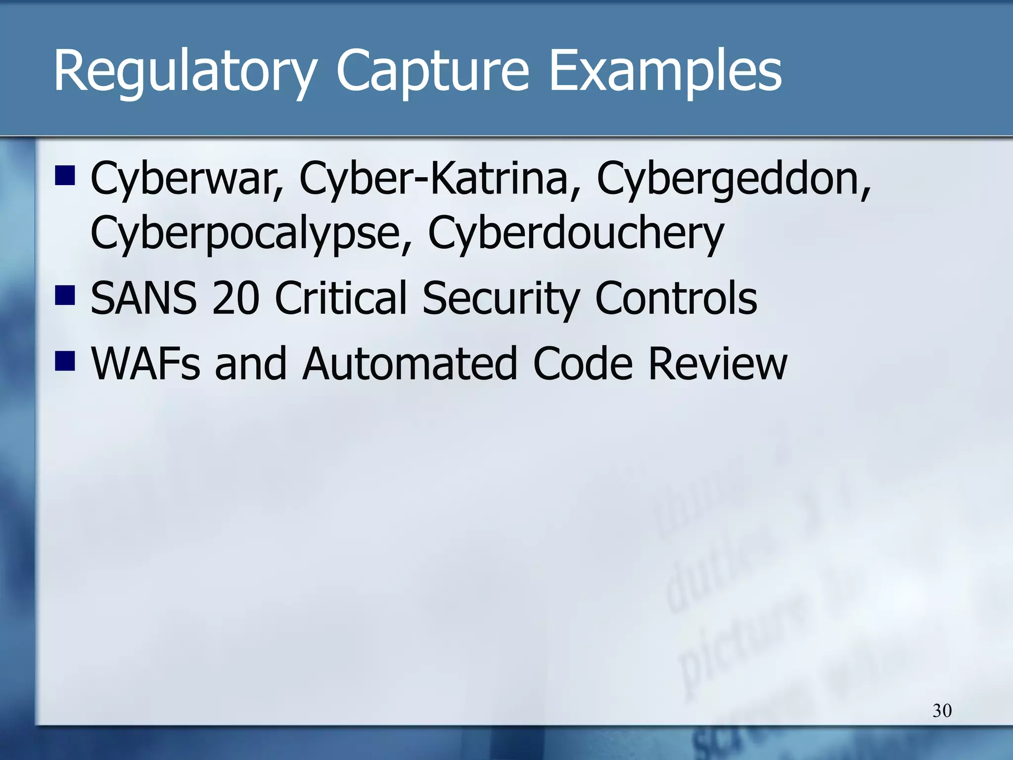 Regulatory Capture Examples Cyberwar, Cyber-Katrina, Cybergeddon, Cyberpocalypse, Cyberdouchery SANS 20 Critical Security Controls WAFs and Automated Code Review 