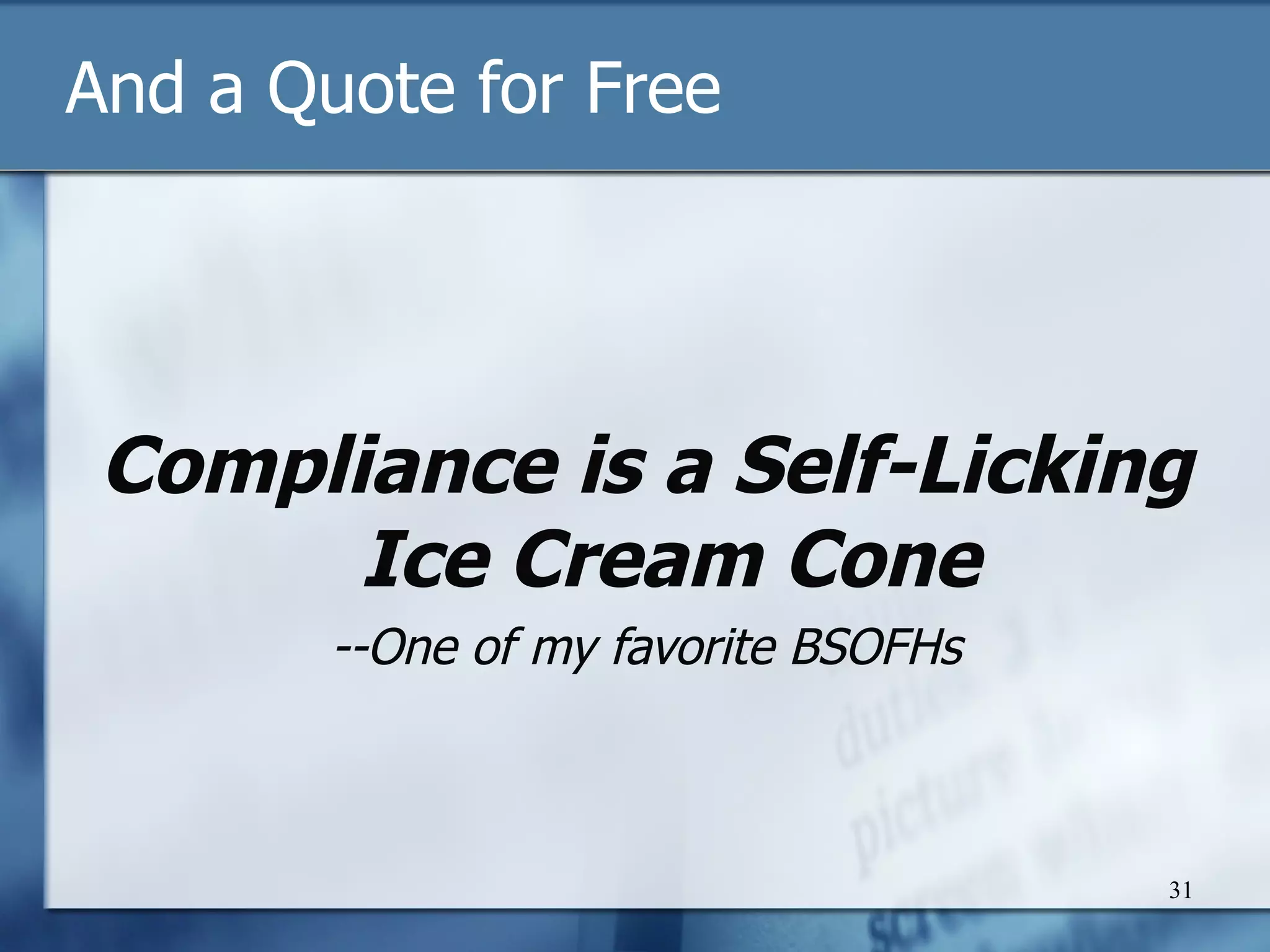 And a Quote for Free Compliance is a Self-Licking Ice Cream Cone --One of my favorite BSOFHs 