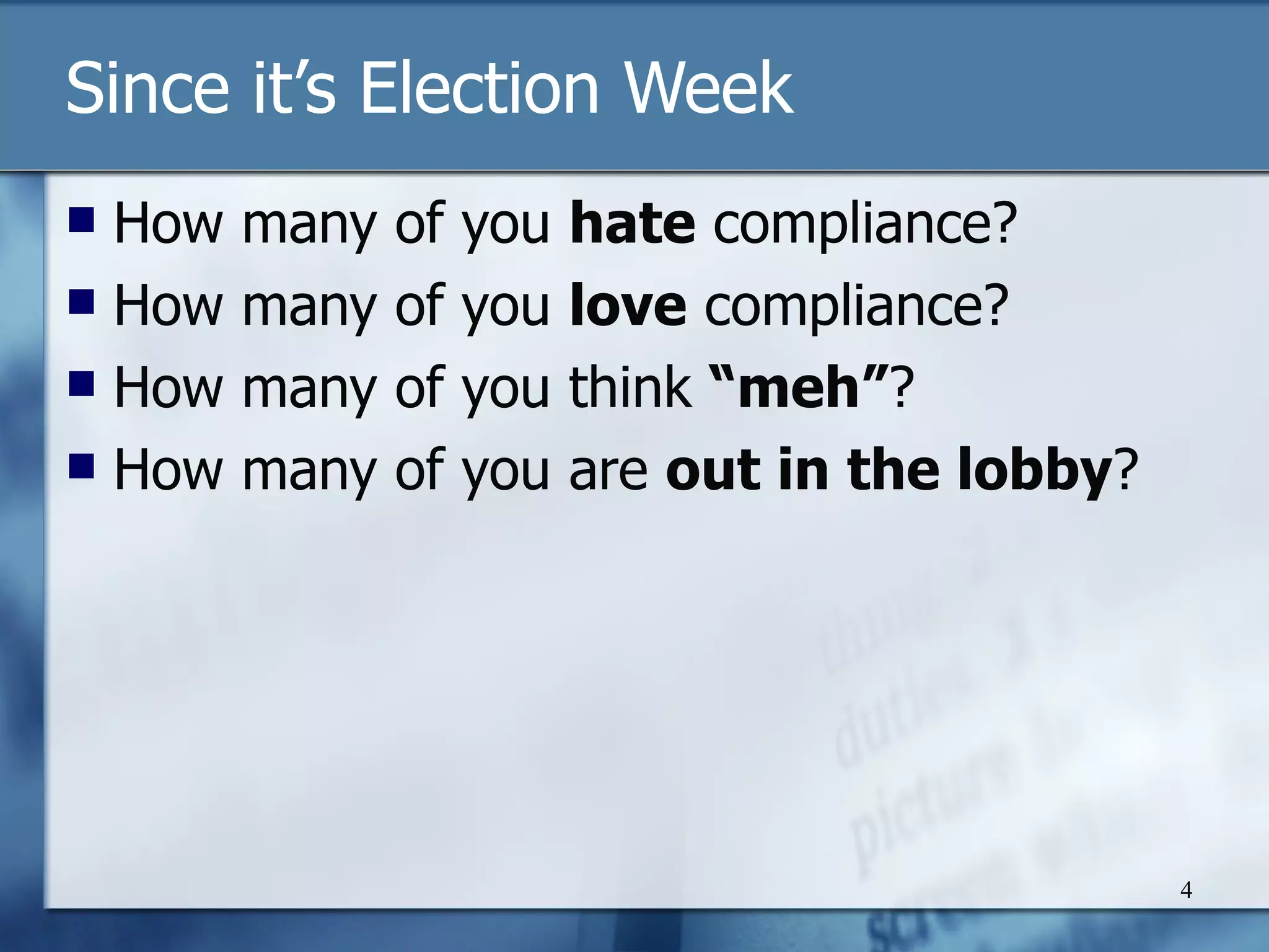 Since it’s Election Week How many of you  hate  compliance? How many of you  love  compliance? How many of you think  “meh” ? How many of you are  out in the lobby ? 