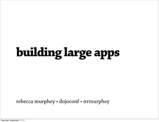 building large apps


                rebecca murphey • dojoconf • @rmurphey


Saturday, September 17, 11
 