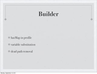 Builder


                 hasMap in profile

                 variable substitution

                 dead path removal




Monday, September 19, 2011
 