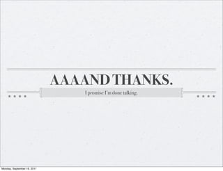 AAAAND THANKS.
                                 I promise I’m done talking.




Monday, September 19, 2011
 