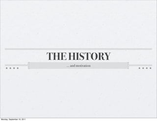 THE HISTORY
                                ... and motivation




Monday, September 19, 2011
 
