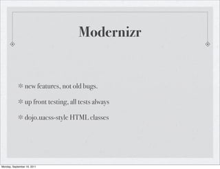 Modernizr


                 new features, not old bugs.

                 up front testing, all tests always

                 dojo.uacss-style HTML classes




Monday, September 19, 2011
 