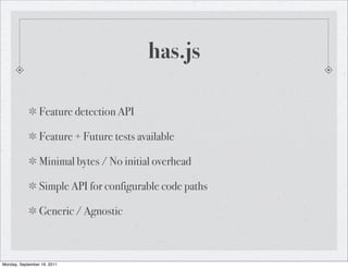 has.js

                 Feature detection API

                 Feature + Future tests available

                 Minimal bytes / No initial overhead

                 Simple API for configurable code paths

                 Generic / Agnostic



Monday, September 19, 2011
 