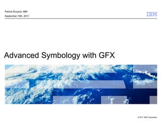 Patrick Ruzand, IBM September 16th, 2011 Advanced Symbology with GFX 