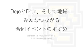DojoとDojo、そして地域！
みんなつながる
合同イベントのすすめ
2017年11月4日（DojoCon Japan 2017）
とがぞの@CoderDojo Kodaira
 