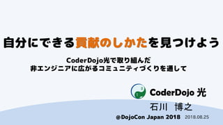 CoderDojo
DojoCon Japan 2018
Է֤ˤǤؕפΤҊĤ褦
CoderDojoȡM
ǥ󥸥˥ˎڤ륳ߥ˥ƥŤͨ
ʯ ֮
2018.08.25
 