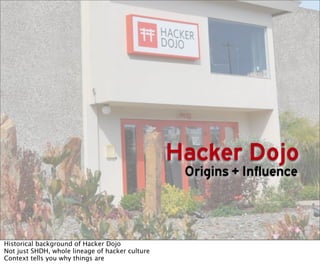 Hacker Dojo
                                                  Origins + Influence



Historical background of Hacker Dojo
Not just SHDH, whole lineage of hacker culture
Context tells you why things are
 