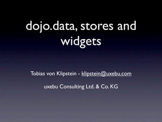 dojo.data, stores and
      widgets

Tobias von Klipstein - klipstein@uxebu.com

     uxebu Consulting Ltd. & Co. KG
 