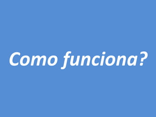 Como funciona?
 