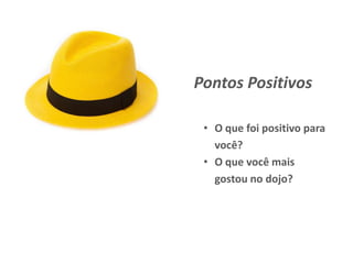 Pontos Positivos
• O que foi positivo para
você?
• O que você mais
gostou no dojo?
 